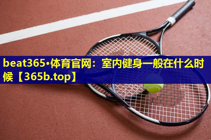 室内健身一般在什么时候 室内健身一般在什么时候