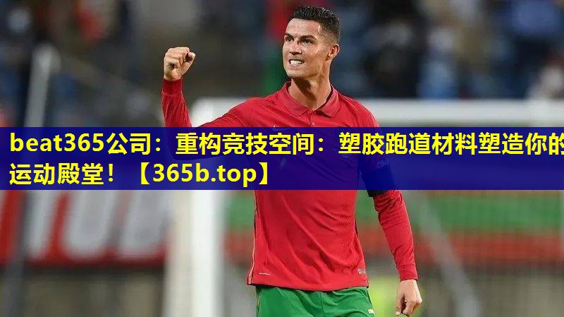 重构竞技空间：塑胶跑道材料塑造你的运动殿堂！