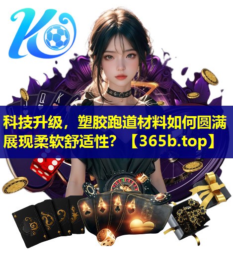 科技升级,塑胶跑道材料如何圆满展现柔软舒适性? 科技升级,塑胶跑道材料如何圆满展现柔软舒适性?